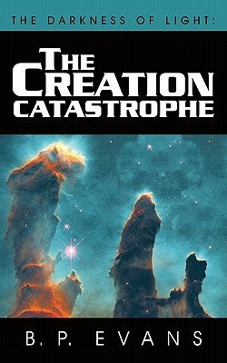 The Darkness of Light: The Creation Catastrophe by Evans, B. P.