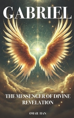 Gabriel: The Messenger of Divine Revelation by Han, Omar