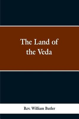 The Land of the Veda: Bing Personal Reminiscences of India; Its People, Castes, Thugs, and Fakirs; Its Religions, Mythology, Principal, Monu by Butler, William