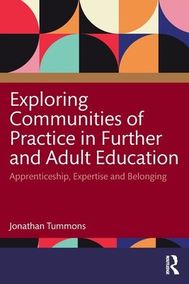 Exploring Communities of Practice in Further and Adult Education: Apprenticeship, Expertise and Belonging by Tummons, Jonathan
