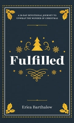 Fulfilled: A 28-Day Devotional Journey to Unwrap the Wonder of Christmas by Barthalow, Erica