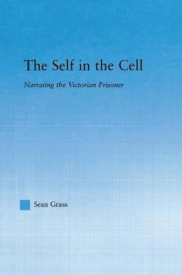 The Self in the Cell: Narrating the Victorian Prisoner by Grass, Sean C.