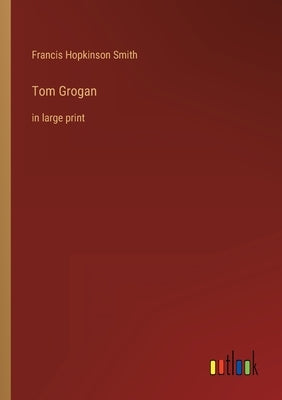 Tom Grogan: in large print by Smith, Francis Hopkinson