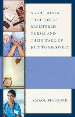 Addiction in the Lives of Registered Nurses and Their Wake-Up Jolt to Recovery by Stanford, Carol