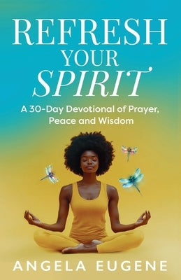 Refresh Your Spirit: A 30-Day Devotional of Prayer, Peace, and Wisdom by Eugene, Angela