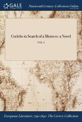 Coelebs in Search of a Mistress: a Novel; VOL. I by Anonymous