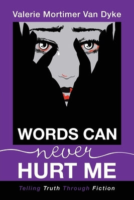 Words Can Never Hurt Me: Telling Truth Through Fiction by Van Dyke, Valerie Mortimer