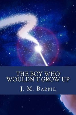 The Boy Who Wouldn't Grow Up by Barrie, James Matthew