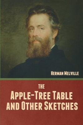 The Apple-Tree Table, and Other Sketches by Melville, Herman