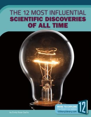 The 12 Most Influential Scientific Discoveries of All Time by Oachs, Emily Rose