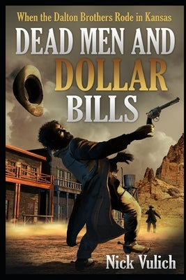 Dead Men and Dollar Bills: When the Dalton Brothers Rode in Kansas by Vulich, Nick