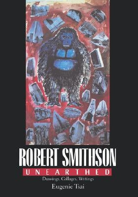 Robert Smithson Unearthed: Drawings, Collages, Writings by Tsai, Eugenie