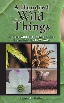 A Hundred Wild Things: A Field Guide to Plants in the Greenbelt North Woods by Kelley, Owen Anthony