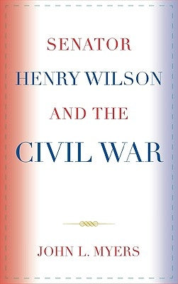 Senator Henry Wilson and the Civil War by Myers, John L.