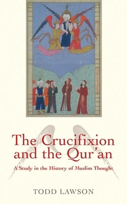 Crucifixion and the Qur'an: A Study in the History of Muslim Thought by Lawson, Todd
