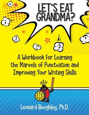 Let's Eat Grandma?: A Workbook for Learning the Marvels of Punctuation and Improving Your Writing Skills by Beeghley, Leonard