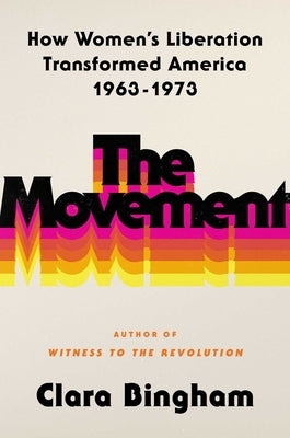 The Movement: How Women's Liberation Transformed America 1963-1973 by Bingham, Clara