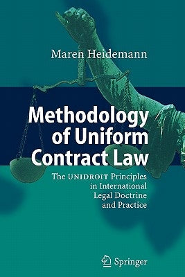 Methodology of Uniform Contract Law: The Unidroit Principles in International Legal Doctrine and Practice by Heidemann, Maren