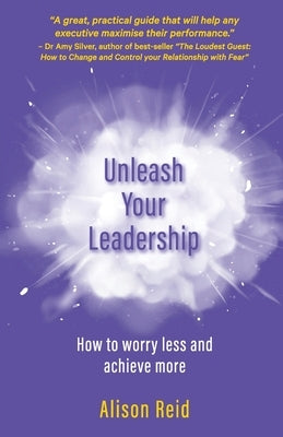 Unleash Your Leadership: How to worry less and achieve more by Reid, Alison