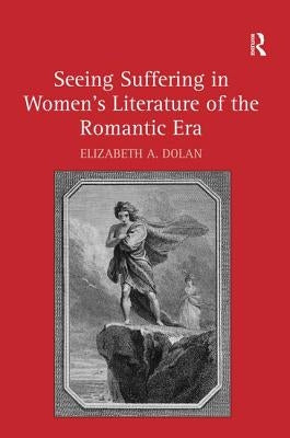 Seeing Suffering in Women's Literature of the Romantic Era by Dolan, Elizabeth A.
