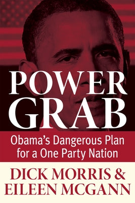 Power Grab: Obama's Dangerous Plan for a One-Party Nation by Morris, Dick