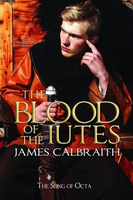 The Blood of the Iutes: The Song of Octa Book 1 by Calbraith, James