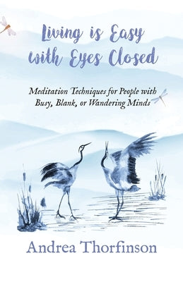 Living is Easy with Eyes Closed: Meditation Techniques for People with Busy, Blank, or Wandering Minds by Thorfinson, Andrea