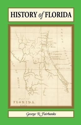 History of Florida: From Its Discovery by Ponce de Leon in 1512 to the Close of the Florida War in 1842 by Fairbanks, George R.