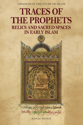 Traces of the Prophets: Relics and Sacred Spaces in Early Islam by Bursi, Adam