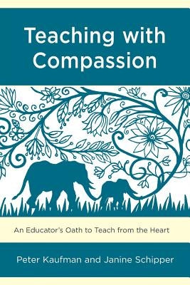 Teaching with Compassion: An Educator's Oath to Teach from the Heart by Kaufman, Peter