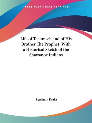 Life of Tecumseh and of His Brother The Prophet, With a Historical Sketch of the Shawanoe Indians by Drake, Benjamin