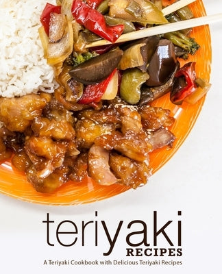 Teriyaki Recipes: A Teriyaki Cookbook with Delicious Teriyaki Recipes by Press, Booksumo
