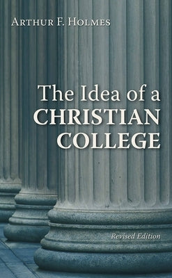 The Idea of a Christian College by Holmes, Arthur F.