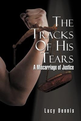 Thetracks of His Tears: A Miscarriage of Justice by Dennis, Lucy