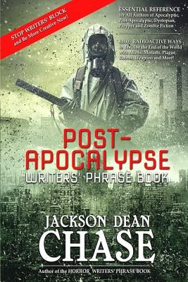 Post-Apocalypse Writers' Phrase Book: Essential Reference for All Authors of Apocalyptic, Post-Apocalyptic, Dystopian, Prepper, and Zombie Fiction by Chase, Jackson Dean