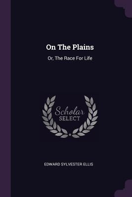 On The Plains: Or, The Race For Life by Ellis, Edward Sylvester