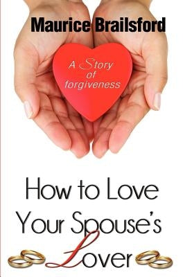 How To Love Your Spouse's Lover: A Story of Forgiveness by Nurse, Marcia