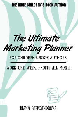 The Ultimate Marketing Planner for Children's Book Authors: Work One Week, Profit All Month by Aleksandrova, Diana