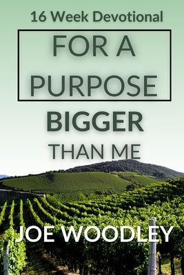 For A Purpose Bigger Than Me: Sixteen- Week Devotional and Journal by Woodley, Joe B.