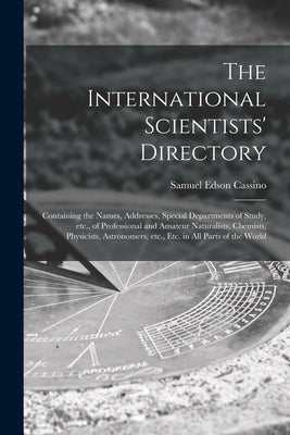 The International Scientists' Directory: Containing the Names, Addresses, Special Departments of Study, Etc., of Professional and Amateur Naturalists, by Cassino, Samuel Edson 1856-1937