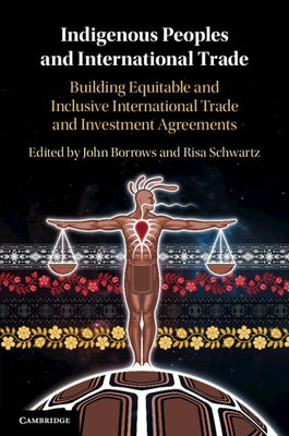 Indigenous Peoples and International Trade: Building Equitable and Inclusive International Trade and Investment Agreements by Borrows, John