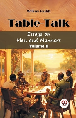 Table -Talk Essays on Men and Manners Volume II by Hazlitt, William
