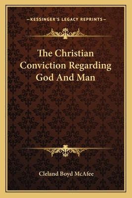 The Christian Conviction Regarding God And Man by McAfee, Cleland Boyd