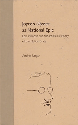 Joyce's Ulysses as National Epic: Epic Mimesis and the Political History of the Nation State by Ungar, Andras