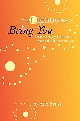 The Lightness of Being You: Set Free the Joy, Beauty, and Magic That Live Within You by Ernst, Ann