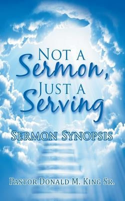 Not a Sermon, Just a Serving: Sermon Synopsis by King, Pastor Donald M., Sr.