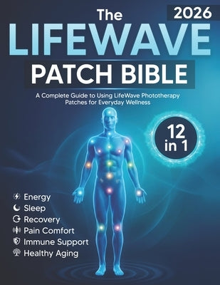 The LifeWave Patch Bible 2026: [12-in-1] A Complete Guide to Using LifeWave Phototherapy Patches for Energy, Sleep, Recovery, Pain Comfort, Immune Sup by Ellison, Kara