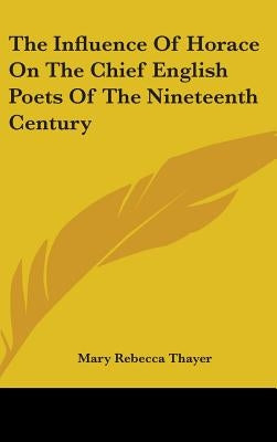 The Influence Of Horace On The Chief English Poets Of The Nineteenth Century by Thayer, Mary Rebecca