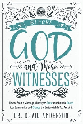 Before God and These Witnesses: How to Start a Marriage Ministry to Grow Your Church, Reach Your Community, and Change the Culture While You Are at It by Anderson, David