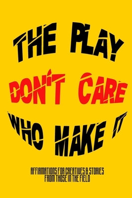 The Play Don't Care Who Make It: Affirmations For Creatives & Stories From Those In The Field by Sage, Terrance